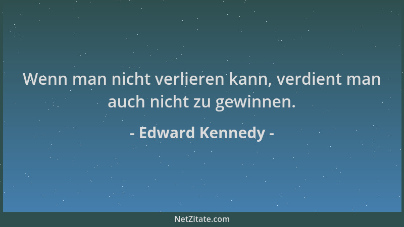 Edward Kennedy - Wenn man nicht verlieren kann, verdient man auch nicht zu gewinnen....
