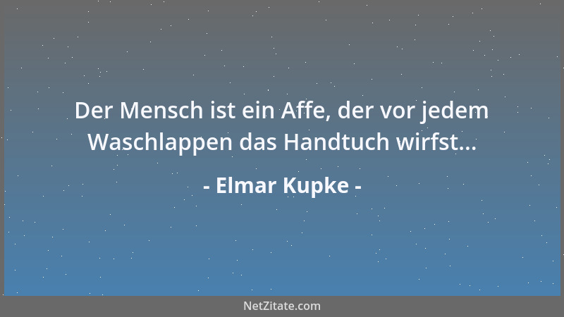 Elmar Kupke - Der Mensch ist ein Affe, der vor jedem Waschlappen das Handtuch wirfst......