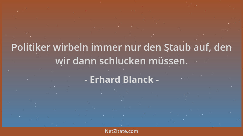 Erhard Blanck - Politiker wirbeln immer nur den Staub auf, den wir dann schlucken müssen....