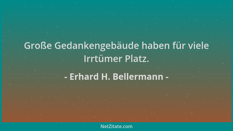 Erhard H. Bellermann - Große Gedankengebäude haben für viele Irrtümer Platz....