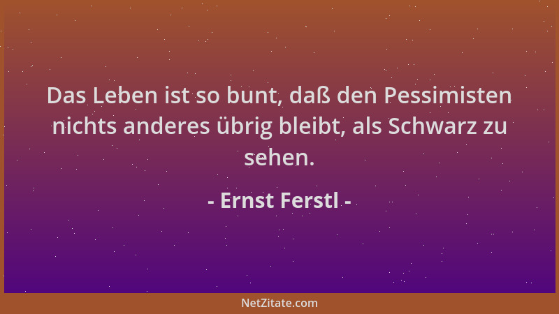 Ernst Ferstl - Das Leben ist so bunt, daß den Pessimisten nichts anderes übrig bleibt, als Schwarz zu sehen....
