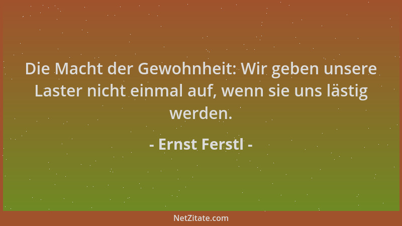 Ernst Ferstl - Die Macht der Gewohnheit: Wir geben unsere Laster nicht einmal auf, wenn sie uns lästig werden....