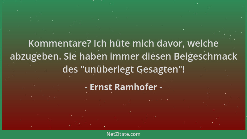 Ernst Ramhofer - Kommentare? Ich hüte mich davor, welche abzugeben. Sie haben immer diesen Beigeschmack des  "unüberlegt Ges...