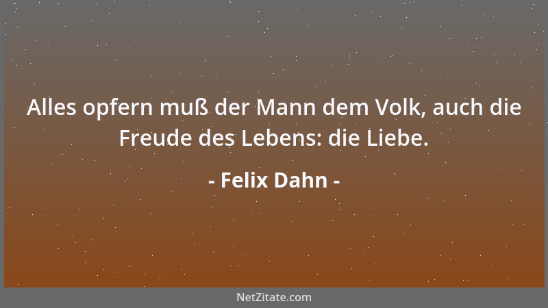 Felix Dahn - Alles opfern muß der Mann dem Volk, auch die Freude des Lebens: die Liebe....