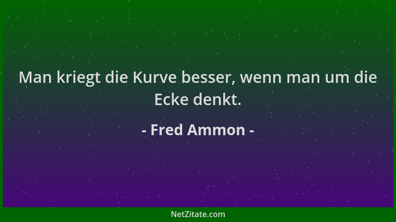 Fred Ammon - Man kriegt die Kurve besser, wenn man um die Ecke denkt....