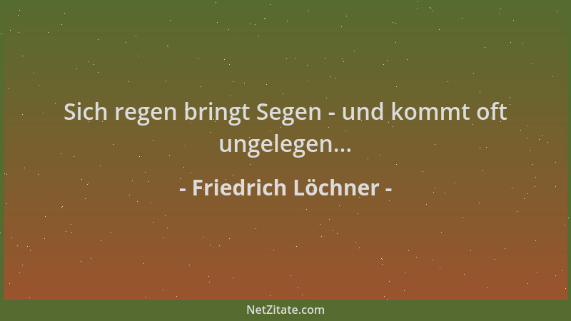 Friedrich Löchner - Sich regen bringt Segen - und kommt oft ungelegen......