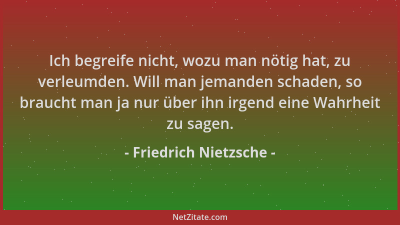Friedrich Nietzsche - Ich begreife nicht, wozu man nötig hat, zu verleumden. Will man jemanden schaden, so braucht man ja n...
