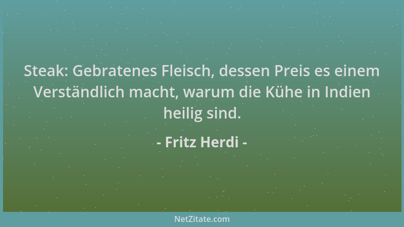 Fritz Herdi - Steak: Gebratenes Fleisch, dessen Preis es einem Verständlich macht, warum die Kühe in Indien heilig sind....