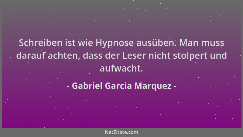 Gabriel Garcia Marquez - Schreiben ist wie Hypnose ausüben. Man muss darauf achten, dass der Leser nicht stolpert und aufwa...