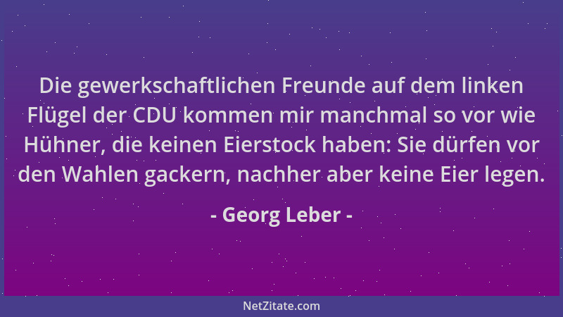 Georg Leber - Die gewerkschaftlichen Freunde auf dem linken Flügel der CDU kommen mir manchmal so vor wie Hühner, die keine...