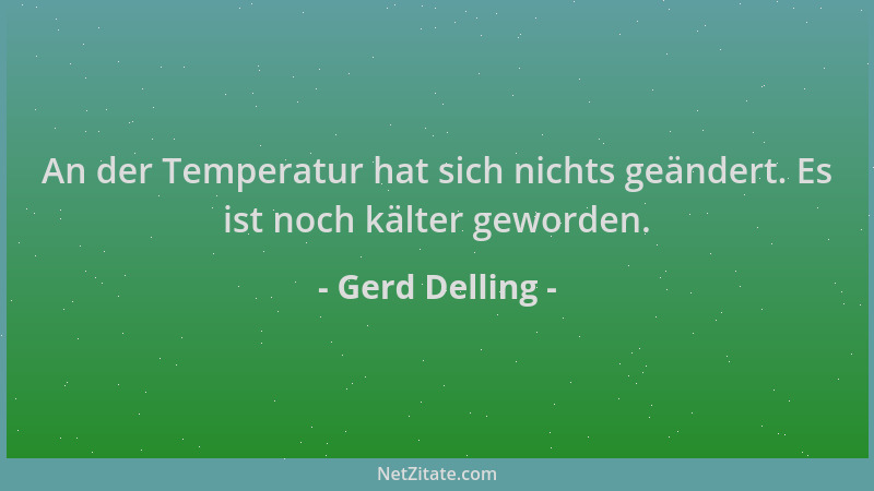 Gerd Delling - An der Temperatur hat sich nichts geändert. Es ist noch kälter geworden....