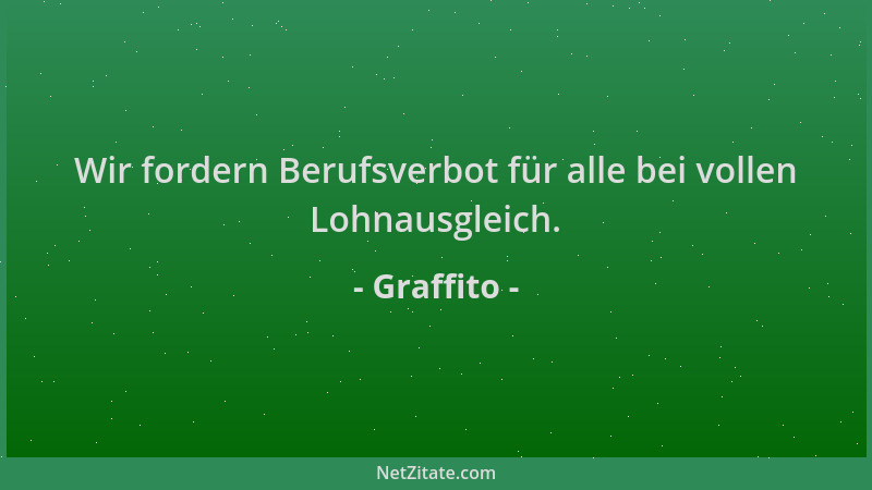 Graffito - Wir fordern Berufsverbot für alle bei vollen Lohnausgleich....