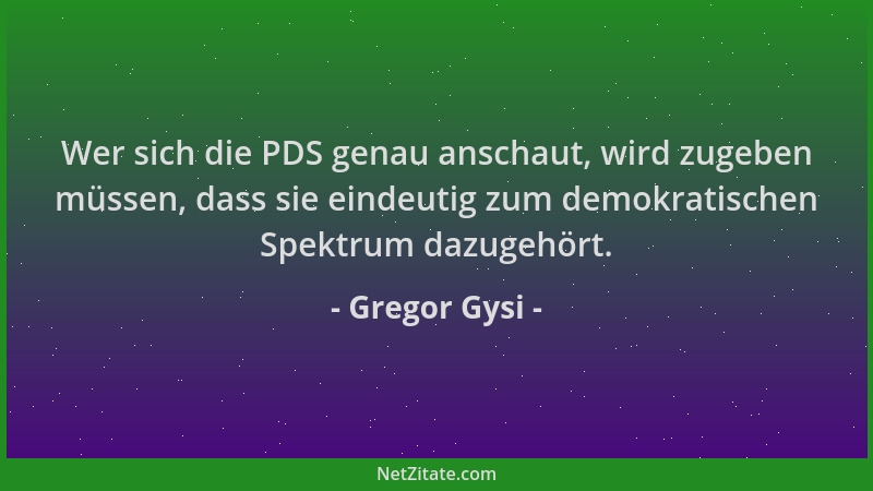 Gregor Gysi - Wer sich die PDS genau anschaut, wird zugeben müssen, dass sie eindeutig zum demokratischen Spektrum dazugehö...