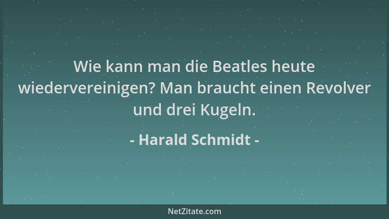 Harald Schmidt - Wie kann man die Beatles heute wiedervereinigen? Man braucht einen Revolver und drei Kugeln....