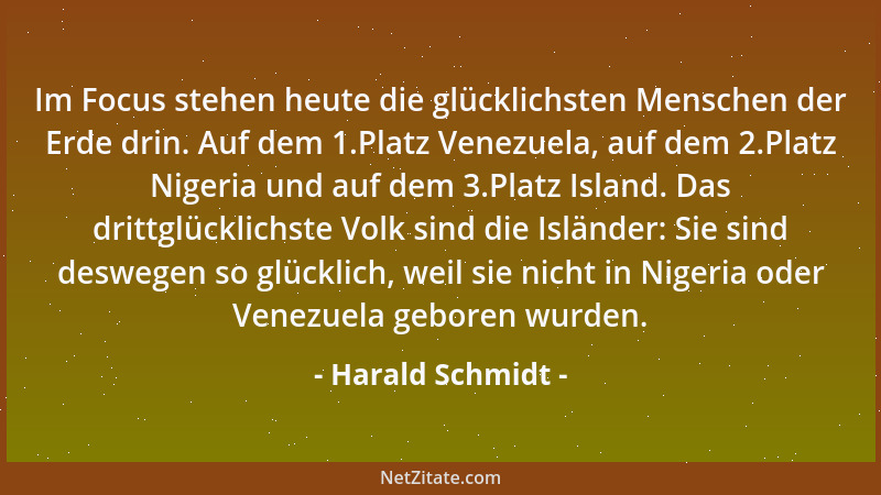 Harald Schmidt - Im Focus stehen heute die glücklichsten Menschen der Erde drin. Auf dem 1.Platz Venezuela, auf dem 2.Platz...
