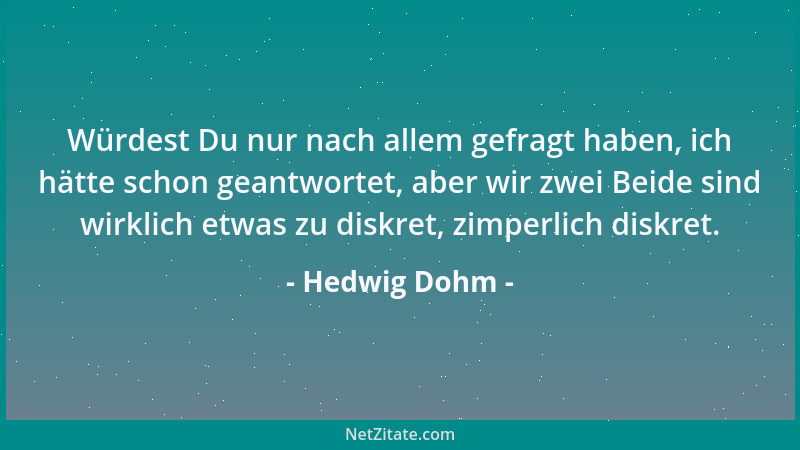 Hedwig Dohm - Würdest Du nur nach allem gefragt haben, ich hätte schon geantwortet, aber wir zwei Beide sind wirklich etwas...