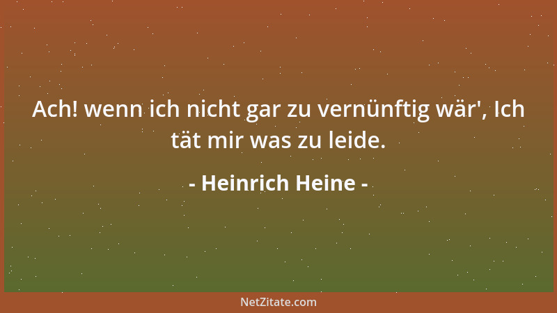 Heinrich Heine - Ach! wenn ich nicht gar zu vernünftig wär ', Ich tät mir was zu leide....