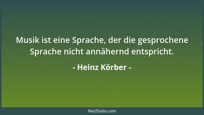 Heinz Körber - Musik ist eine Sprache, der die gesprochene Sprache nicht annähernd entspricht....