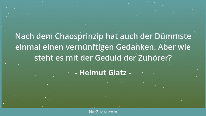 Helmut Glatz - Nach dem Chaosprinzip hat auch der Dümmste einmal einen vernünftigen Gedanken. Aber wie steht es mit der Ged...