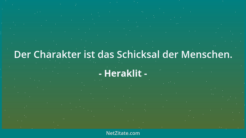 Heraklit - Der Charakter ist das Schicksal der Menschen....