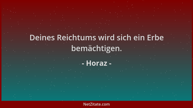 Horaz - Deines Reichtums wird sich ein Erbe bemächtigen....