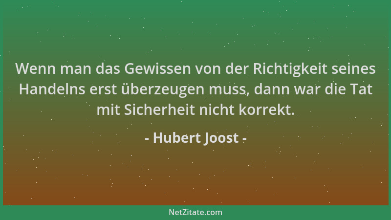 Hubert Joost - Wenn man das Gewissen von der Richtigkeit seines Handelns erst überzeugen muss, dann war die Tat mit Sicherh...