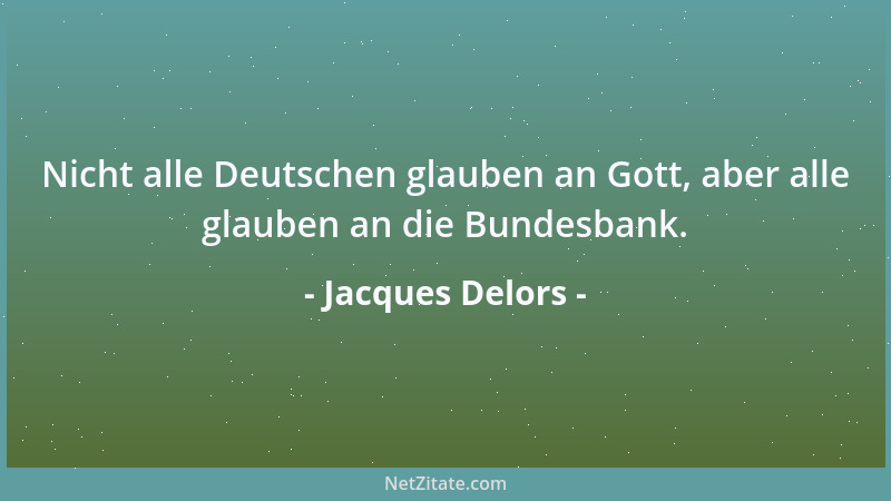 Jacques Delors - Nicht alle Deutschen glauben an Gott, aber alle glauben an die Bundesbank....