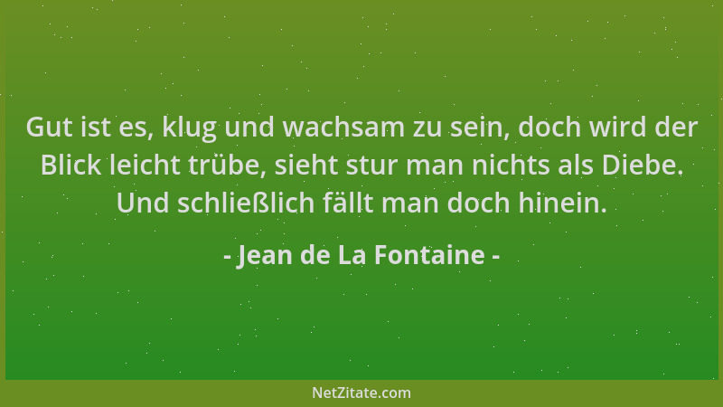 Jean de La Fontaine - Gut ist es, klug und wachsam zu sein, doch wird der Blick leicht trübe, sieht stur man nichts als Die...