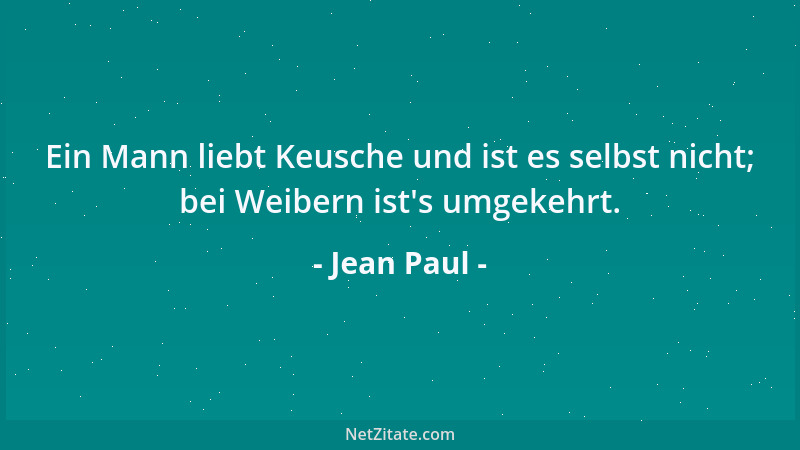 Jean Paul - Ein Mann liebt Keusche und ist es selbst nicht; bei Weibern ist 's umgekehrt....