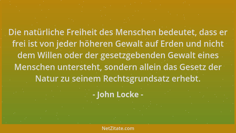 John Locke - Die natürliche Freiheit des Menschen bedeutet, dass er frei ist von jeder höheren Gewalt auf Erden und nicht d...