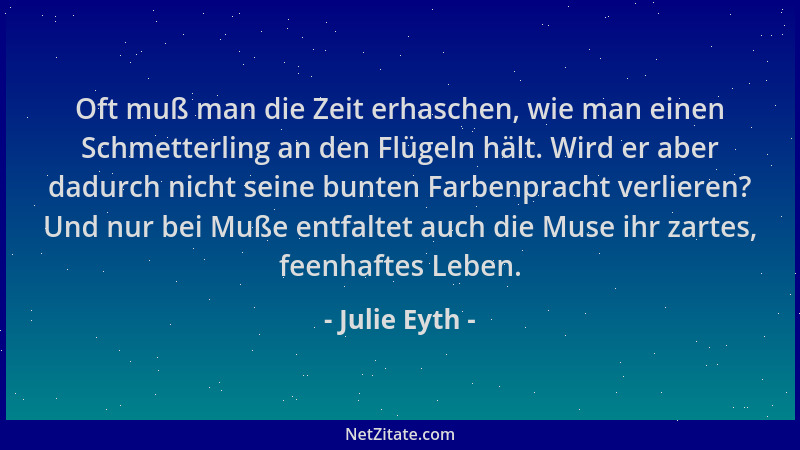 Julie Eyth - Oft muß man die Zeit erhaschen, wie man einen Schmetterling an den Flügeln hält. Wird er aber dadurch nicht se...