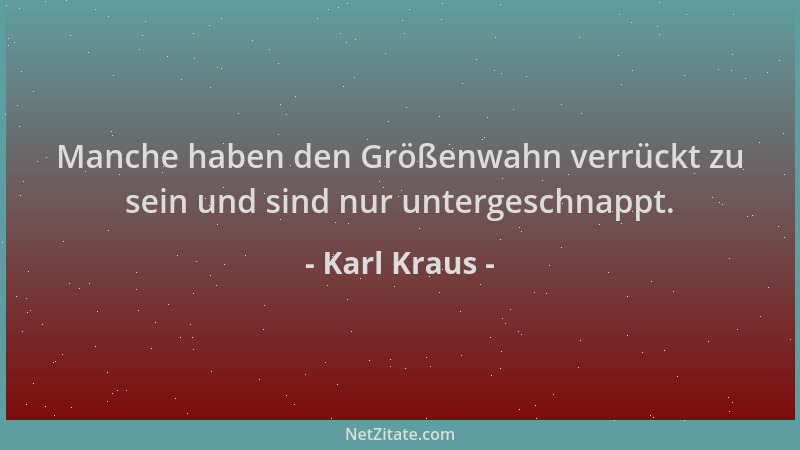 Karl Kraus - Manche haben den Größenwahn verrückt zu sein und sind nur untergeschnappt....