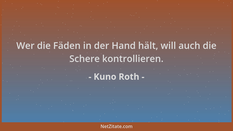 Kuno Roth - Wer die Fäden in der Hand hält, will auch die Schere kontrollieren....