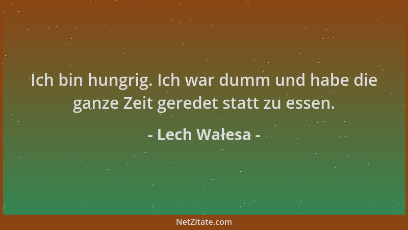 Lech Wałesa - Ich bin hungrig. Ich war dumm und habe die ganze Zeit geredet statt zu essen....