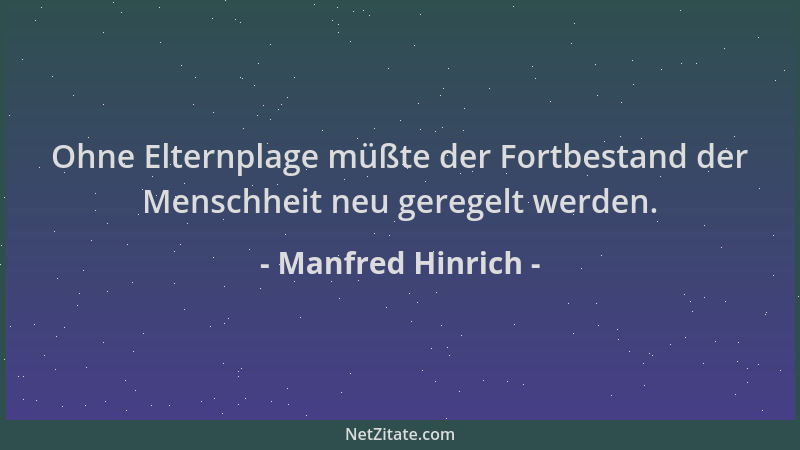 Manfred Hinrich - Ohne Elternplage müßte der Fortbestand der Menschheit neu geregelt werden....