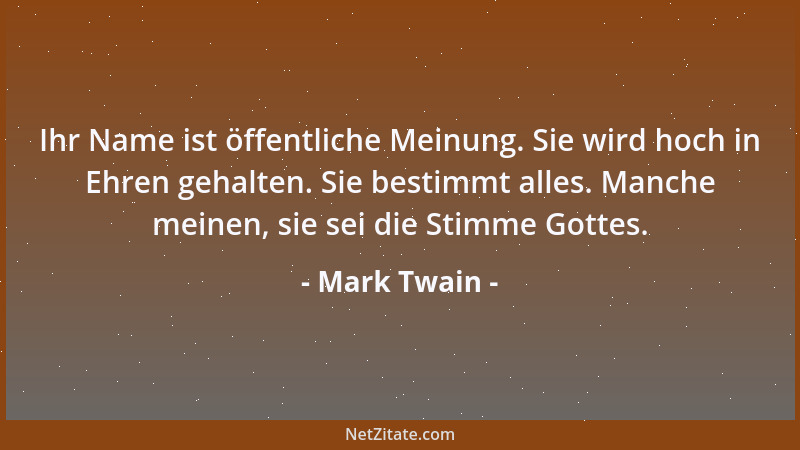 Mark Twain - Ihr Name ist öffentliche Meinung. Sie wird hoch in Ehren gehalten. Sie bestimmt alles. Manche meinen, sie sei...