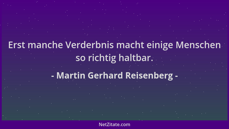 Martin Gerhard Reisenberg - Erst manche Verderbnis macht einige Menschen so richtig haltbar....