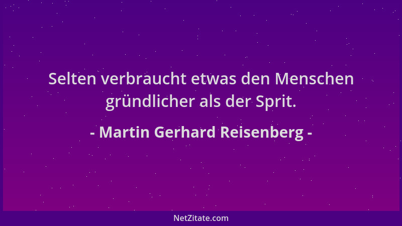 Martin Gerhard Reisenberg - Selten verbraucht etwas den Menschen gründlicher als der Sprit....
