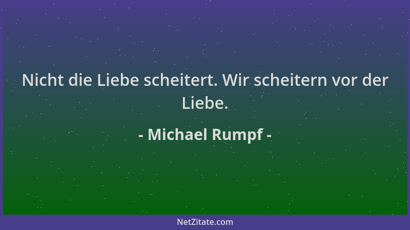 Michael Rumpf - Nicht die Liebe scheitert. Wir scheitern vor der Liebe....