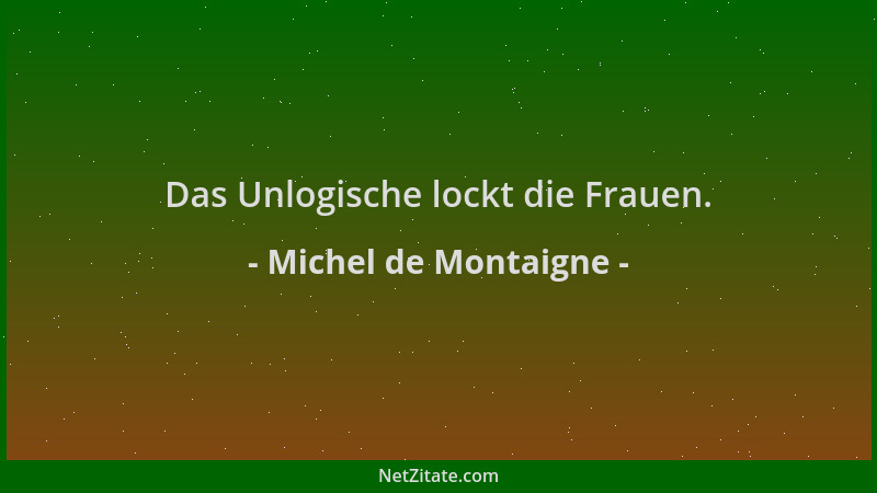 Michel de Montaigne - Das Unlogische lockt die Frauen....
