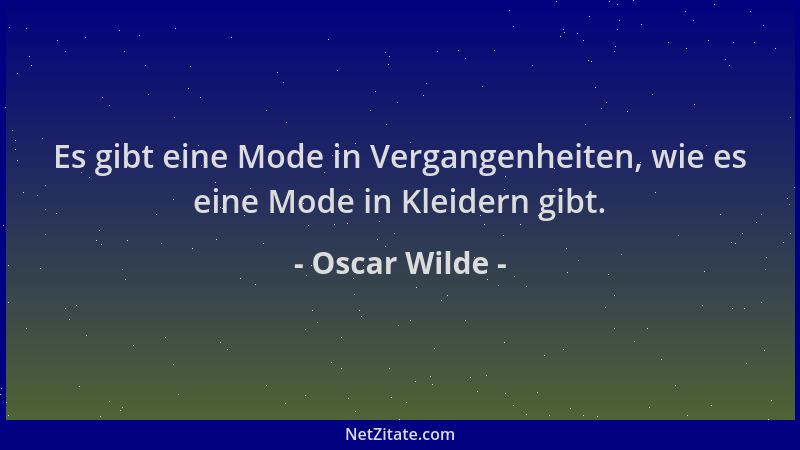 Oscar Wilde - Es gibt eine Mode in Vergangenheiten, wie es eine Mode in Kleidern gibt....