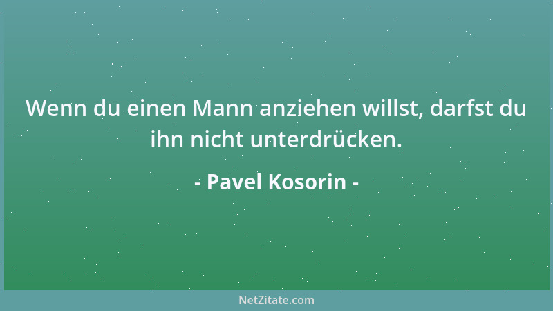 Pavel Kosorin - Wenn du einen Mann anziehen willst, darfst du ihn nicht unterdrücken....