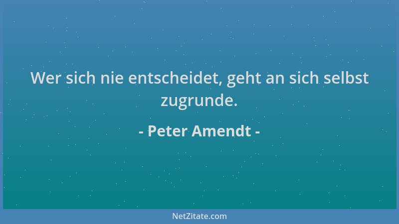 Peter Amendt - Wer sich nie entscheidet, geht an sich selbst zugrunde....