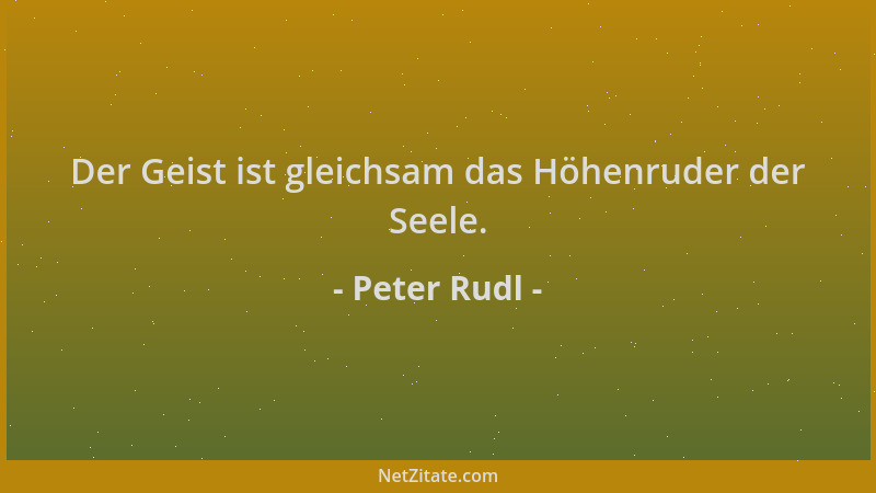 Peter Rudl - Der Geist ist gleichsam das Höhenruder der Seele....