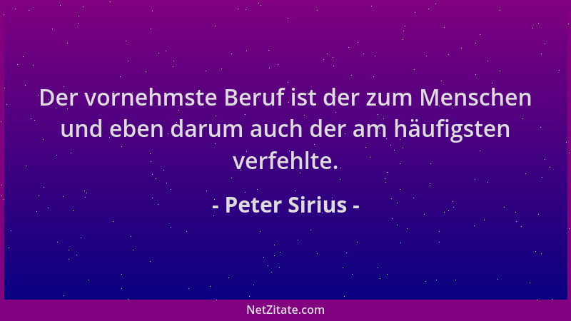 Peter Sirius - Der vornehmste Beruf ist der zum Menschen und eben darum auch der am häufigsten verfehlte....
