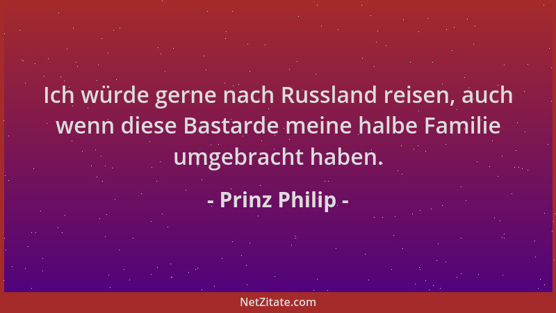 Prinz Philip - Ich würde gerne nach Russland reisen, auch wenn diese Bastarde meine halbe Familie umgebracht haben....