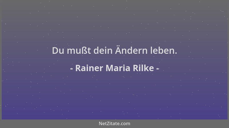 Rainer Maria Rilke - Du mußt dein Ändern leben....