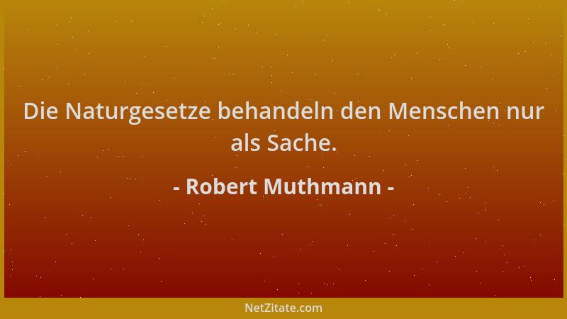 Robert Muthmann - Die Naturgesetze behandeln den Menschen nur als Sache....