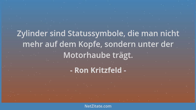 Ron Kritzfeld - Zylinder sind Statussymbole, die man nicht mehr auf dem Kopfe, sondern unter der Motorhaube trägt....