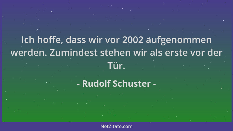 Rudolf Schuster - Ich hoffe, dass wir vor 2002 aufgenommen werden. Zumindest stehen wir als erste vor der Tür....